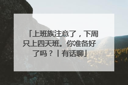 上班族注意了，下周只上四天班。你准备好了吗？丨有话聊