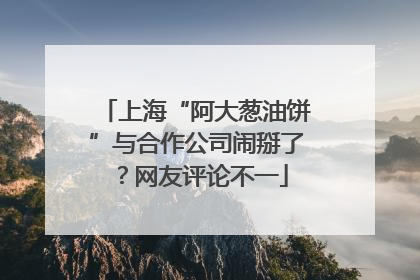 上海“阿大葱油饼”与合作公司闹掰了？网友评论不一