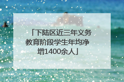 下陆区近三年义务教育阶段学生年均净增1400余人