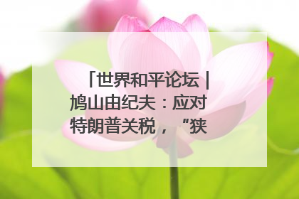 世界和平论坛｜鸠山由纪夫：应对特朗普关税，“狭路相逢勇者胜”