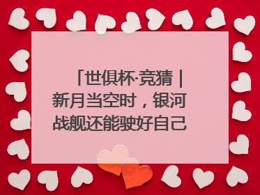 世俱杯·竞猜｜新月当空时，银河战舰还能驶好自己的航线吗？