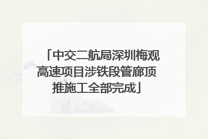 中交二航局深圳梅观高速项目涉铁段管廊顶推施工全部完成