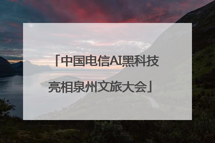 中国电信AI黑科技亮相泉州文旅大会