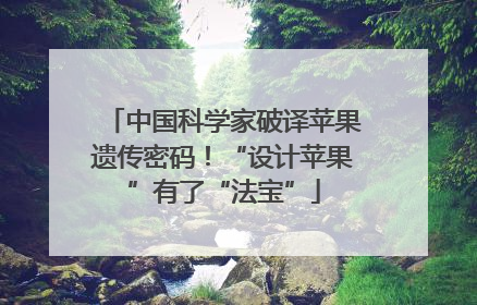 中国科学家破译苹果遗传密码！“设计苹果”有了“法宝”