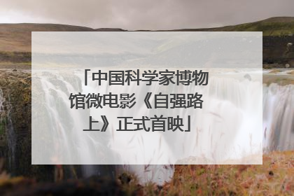 中国科学家博物馆微电影《自强路上》正式首映