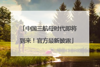 中国三航母时代即将到来！官方最新披露