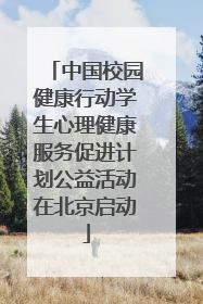 中国校园健康行动学生心理健康服务促进计划公益活动在北京启动