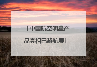 中国航空明星产品亮相巴黎航展
