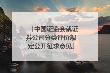 中国证监会就证券公司分类评价规定公开征求意见