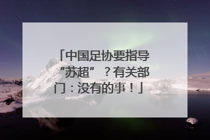 中国足协要指导“苏超”？有关部门：没有的事！
