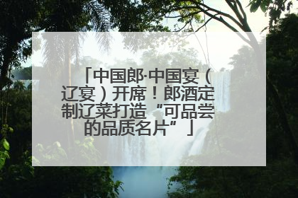 中国郎·中国宴（辽宴）开席！郎酒定制辽菜打造“可品尝的品质名片”