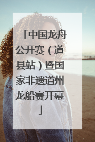 中国龙舟公开赛（道县站）暨国家非遗道州龙船赛开幕