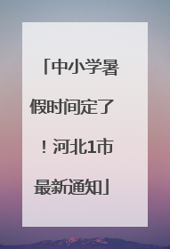 中小学暑假时间定了！河北1市最新通知