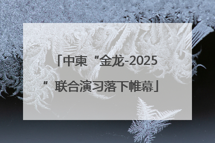 中柬“金龙-2025”联合演习落下帷幕