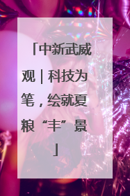 中新武威观｜科技为笔，绘就夏粮“丰”景