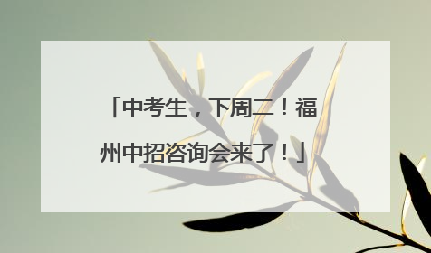 中考生，下周二！福州中招咨询会来了！