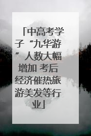 中高考学子“九华游”人数大幅增加 考后经济催热旅游美发等行业