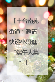 丰台南苑街道：邀请快递小哥逛“端午大集”