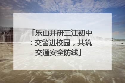 乐山井研三江初中：交警进校园，共筑交通安全防线