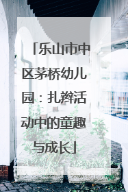 乐山市中区茅桥幼儿园：扎辫活动中的童趣与成长