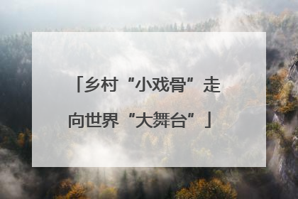 乡村“小戏骨”走向世界“大舞台”
