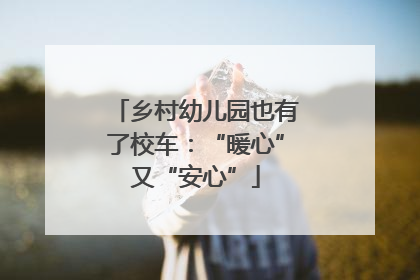 乡村幼儿园也有了校车：“暖心”又“安心”
