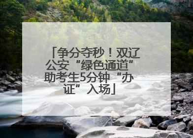 争分夺秒！双辽公安“绿色通道”助考生5分钟“办证”入场