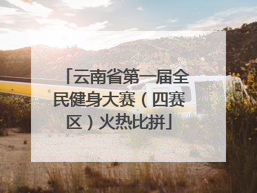 云南省第一届全民健身大赛（四赛区）火热比拼