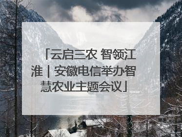 云启三农 智领江淮｜安徽电信举办智慧农业主题会议