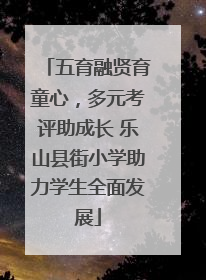 五育融贤育童心，多元考评助成长 乐山县街小学助力学生全面发展