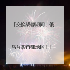 交换战俘期间，俄乌互袭首都地区！