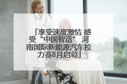 享受速度激情 感受“中国智造” 河南国际新能源汽车拉力赛8月启幕