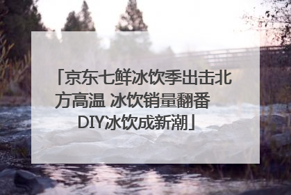 京东七鲜冰饮季出击北方高温 冰饮销量翻番 DIY冰饮成新潮