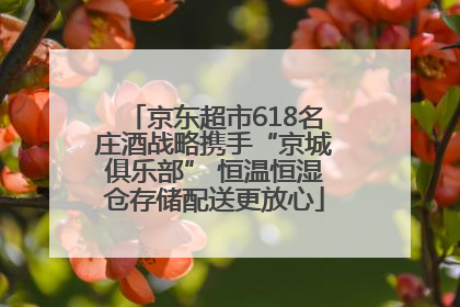 京东超市618名庄酒战略携手“京城俱乐部” 恒温恒湿仓存储配送更放心
