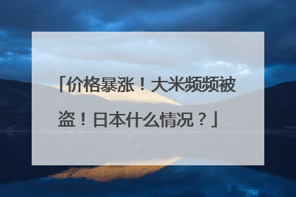 价格暴涨！大米频频被盗！日本什么情况？