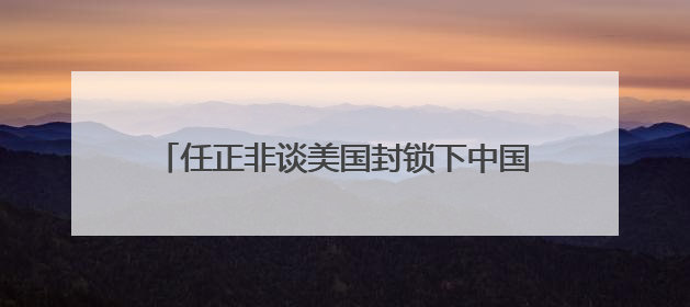 任正非谈美国封锁下中国芯片发展，外媒争相解读