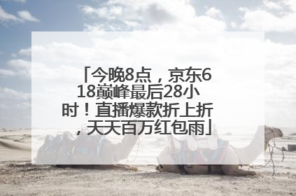 今晚8点，京东618巅峰最后28小时！直播爆款折上折，天天百万红包雨