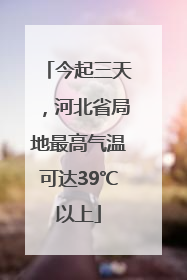今起三天，河北省局地最高气温可达39℃以上