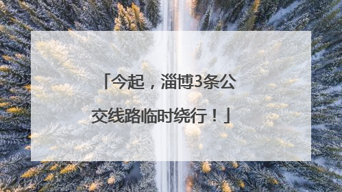 今起，淄博3条公交线路临时绕行！