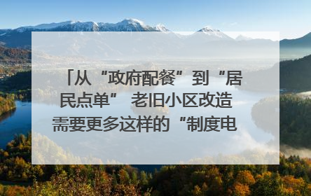 从“政府配餐”到“居民点单” 老旧小区改造需要更多这样的“制度电梯”｜封面评论