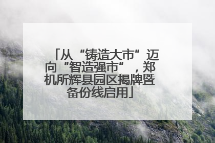 从“铸造大市”迈向“智造强市”，郑机所辉县园区揭牌暨备份线启用