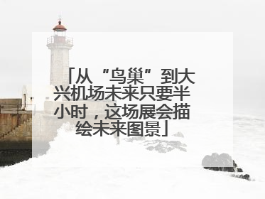 从“鸟巢”到大兴机场未来只要半小时，这场展会描绘未来图景