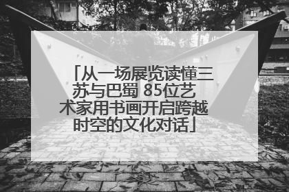从一场展览读懂三苏与巴蜀 85位艺术家用书画开启跨越时空的文化对话