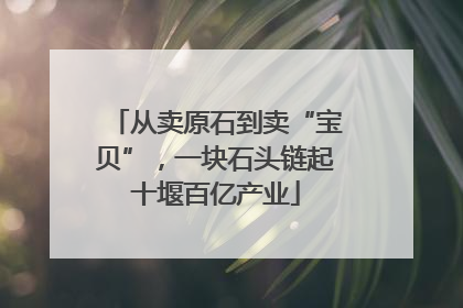 从卖原石到卖“宝贝”，一块石头链起十堰百亿产业