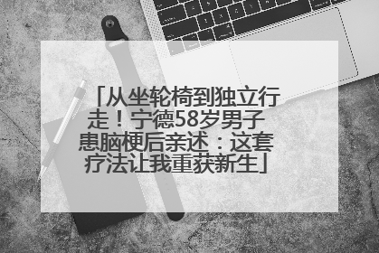 从坐轮椅到独立行走！宁德58岁男子患脑梗后亲述：这套疗法让我重获新生