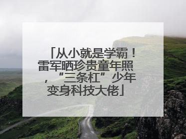 从小就是学霸！雷军晒珍贵童年照，“三条杠”少年变身科技大佬
