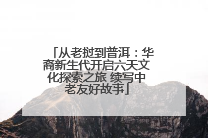 从老挝到普洱：华裔新生代开启六天文化探索之旅 续写中老友好故事