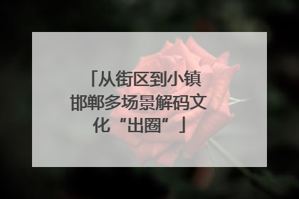 从街区到小镇 邯郸多场景解码文化“出圈”