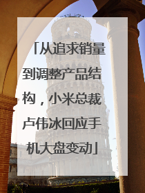 从追求销量到调整产品结构，小米总裁卢伟冰回应手机大盘变动