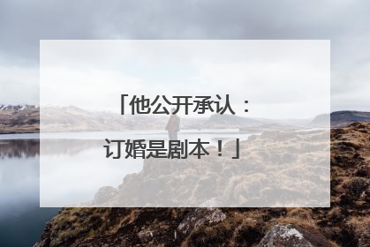 他公开承认：订婚是剧本！